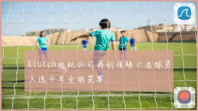 Klutch经纪公司再创佳绩六名球员入选今年全明星赛