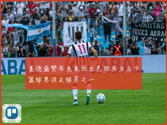 基德盛赞布克表现出色称其为当今篮球界顶尖球员之一