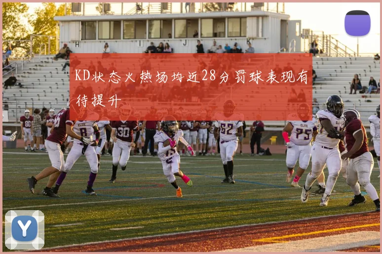 KD状态火热场均近28分罚球表现有待提升