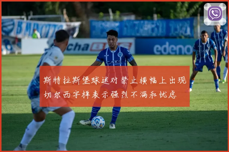 斯特拉斯堡球迷对禁止横幅上出现切尔西字样表示强烈不满和忧虑